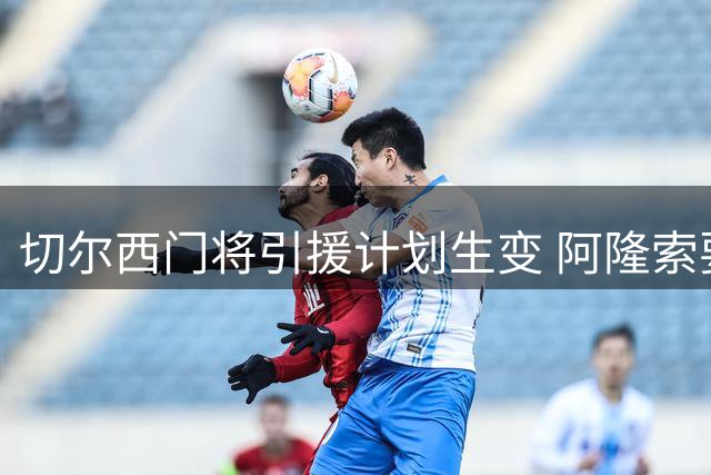 切尔西门将引援计划生变 阿隆索要求季前赛考察现有门将