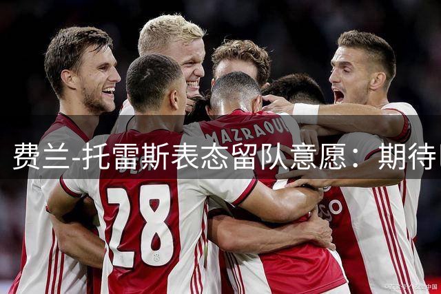 费兰-托雷斯表态留队意愿：期待巴萨拿出诚意续约谈判